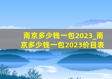 南京多少钱一包2023_南京多少钱一包2023价目表