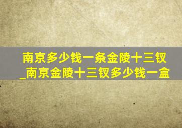 南京多少钱一条金陵十三钗_南京金陵十三钗多少钱一盒