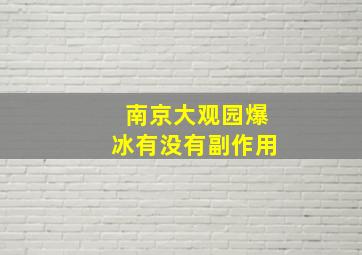 南京大观园爆冰有没有副作用