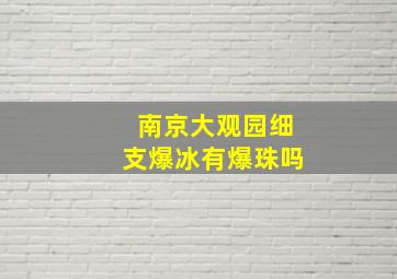 南京大观园细支爆冰有爆珠吗