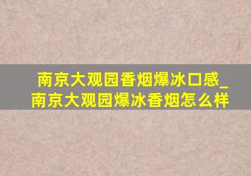 南京大观园香烟爆冰口感_南京大观园爆冰香烟怎么样