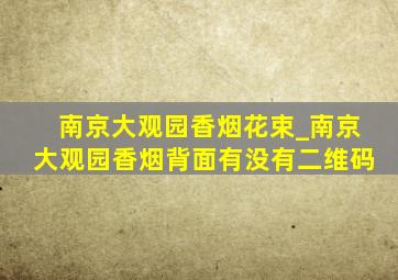 南京大观园香烟花束_南京大观园香烟背面有没有二维码