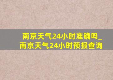 南京天气24小时准确吗_南京天气24小时预报查询