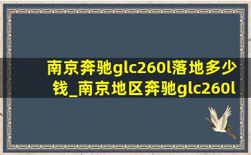 南京奔驰glc260l落地多少钱_南京地区奔驰glc260l落地多少钱