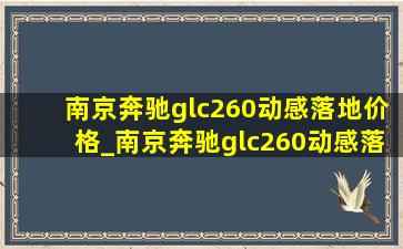 南京奔驰glc260动感落地价格_南京奔驰glc260动感落地多少钱