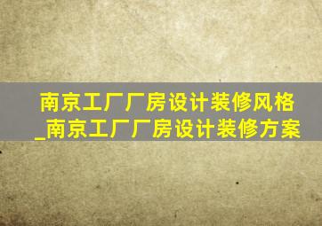 南京工厂厂房设计装修风格_南京工厂厂房设计装修方案