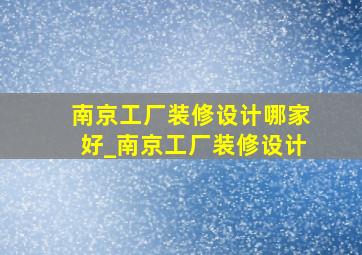 南京工厂装修设计哪家好_南京工厂装修设计