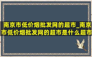 南京市(低价烟批发网)的超市_南京市(低价烟批发网)的超市是什么超市