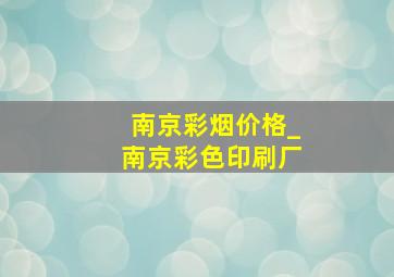 南京彩烟价格_南京彩色印刷厂