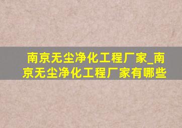 南京无尘净化工程厂家_南京无尘净化工程厂家有哪些