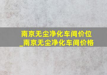 南京无尘净化车间价位_南京无尘净化车间价格