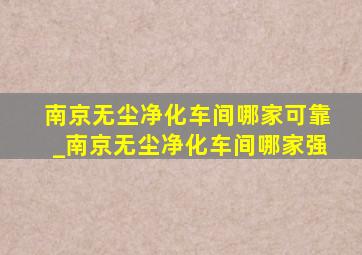 南京无尘净化车间哪家可靠_南京无尘净化车间哪家强