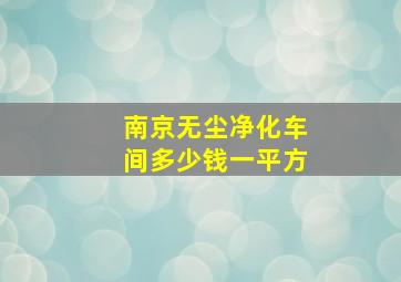 南京无尘净化车间多少钱一平方