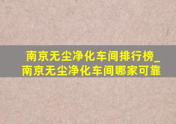 南京无尘净化车间排行榜_南京无尘净化车间哪家可靠