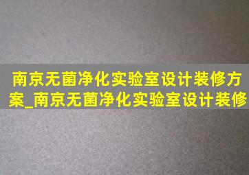 南京无菌净化实验室设计装修方案_南京无菌净化实验室设计装修