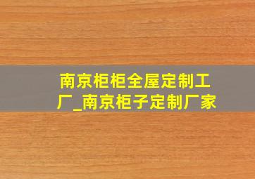 南京柜柜全屋定制工厂_南京柜子定制厂家