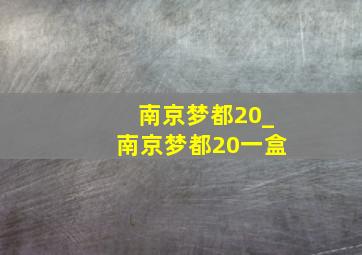 南京梦都20_南京梦都20一盒