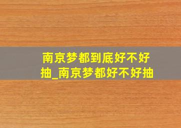 南京梦都到底好不好抽_南京梦都好不好抽