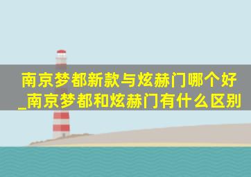 南京梦都新款与炫赫门哪个好_南京梦都和炫赫门有什么区别