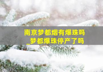 南京梦都烟有爆珠吗_梦都爆珠停产了吗