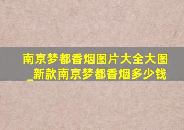 南京梦都香烟图片大全大图_新款南京梦都香烟多少钱