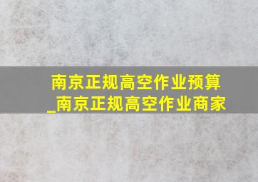 南京正规高空作业预算_南京正规高空作业商家