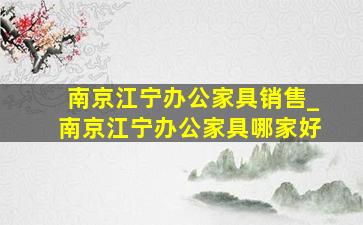 南京江宁办公家具销售_南京江宁办公家具哪家好