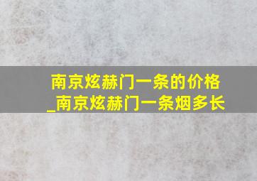 南京炫赫门一条的价格_南京炫赫门一条烟多长