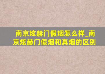 南京炫赫门假烟怎么样_南京炫赫门假烟和真烟的区别