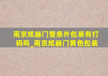 南京炫赫门整条外包装有打码吗_南京炫赫门黄色包装