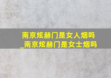 南京炫赫门是女人烟吗_南京炫赫门是女士烟吗