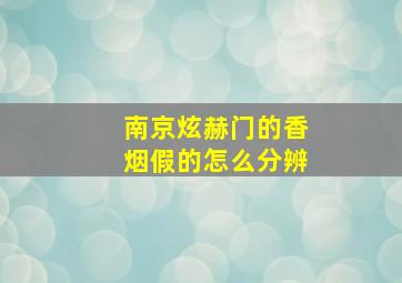 南京炫赫门的香烟假的怎么分辨