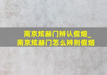 南京炫赫门辨认假烟_南京炫赫门怎么辨别假烟