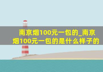 南京烟100元一包的_南京烟100元一包的是什么样子的