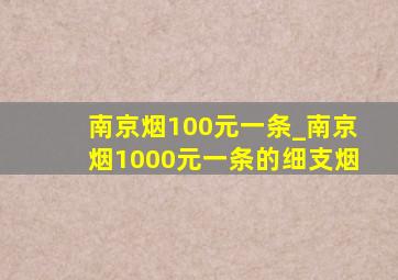 南京烟100元一条_南京烟1000元一条的细支烟