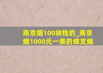 南京烟100块钱的_南京烟1000元一条的细支烟