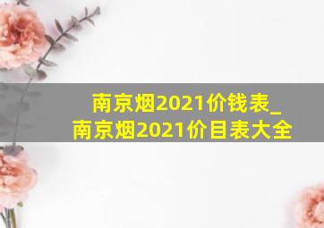 南京烟2021价钱表_南京烟2021价目表大全