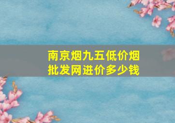 南京烟九五(低价烟批发网)进价多少钱