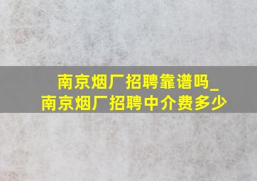 南京烟厂招聘靠谱吗_南京烟厂招聘中介费多少