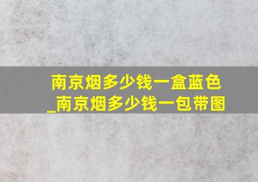 南京烟多少钱一盒蓝色_南京烟多少钱一包带图