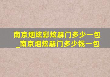 南京烟炫彩炫赫门多少一包_南京烟炫赫门多少钱一包