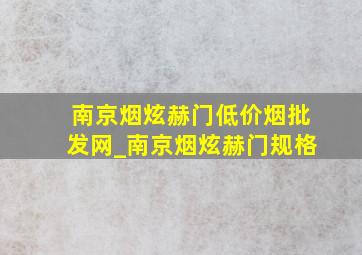 南京烟炫赫门(低价烟批发网)_南京烟炫赫门规格