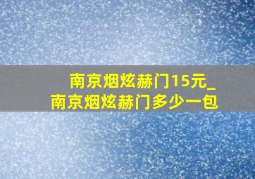 南京烟炫赫门15元_南京烟炫赫门多少一包