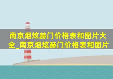 南京烟炫赫门价格表和图片大全_南京烟炫赫门价格表和图片