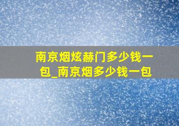 南京烟炫赫门多少钱一包_南京烟多少钱一包