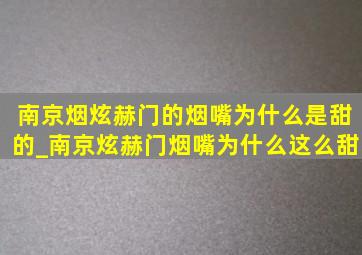 南京烟炫赫门的烟嘴为什么是甜的_南京炫赫门烟嘴为什么这么甜