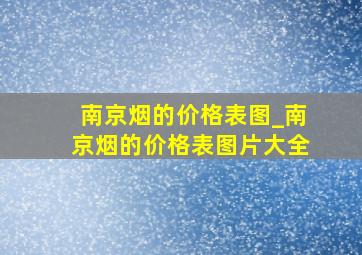 南京烟的价格表图_南京烟的价格表图片大全