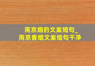 南京烟的文案短句_南京香烟文案短句干净