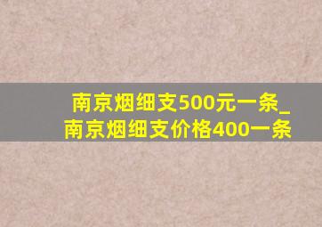 南京烟细支500元一条_南京烟细支价格400一条