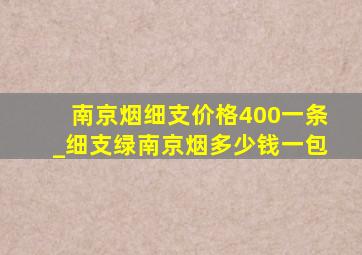 南京烟细支价格400一条_细支绿南京烟多少钱一包